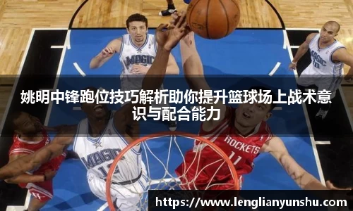 姚明中锋跑位技巧解析助你提升篮球场上战术意识与配合能力