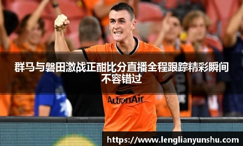 群马与磐田激战正酣比分直播全程跟踪精彩瞬间不容错过