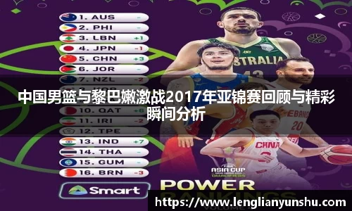 中国男篮与黎巴嫩激战2017年亚锦赛回顾与精彩瞬间分析