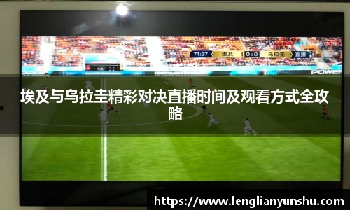 埃及与乌拉圭精彩对决直播时间及观看方式全攻略