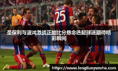 zoty中欧圣保利与波鸿激战正酣比分悬念迭起球迷期待精彩瞬间