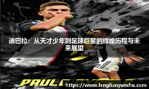zoty中欧迪巴拉：从天才少年到足球巨星的辉煌历程与未来展望