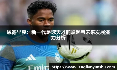 zoty中欧恩德里克：新一代足球天才的崛起与未来发展潜力分析